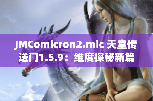 JMComicron2.mic 天堂傳送門(mén)1.5.9：維度探秘新篇章