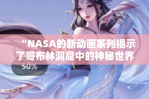 “NASA的新動(dòng)畫(huà)系列揭示了哥布林洞窟中的神秘世界”