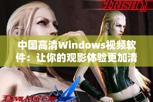 中國高清Windows視頻軟件：讓你的觀影體驗(yàn)更加清晰