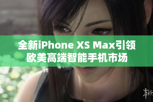 全新iPhone XS Max引領(lǐng)歐美高端智能手機市場