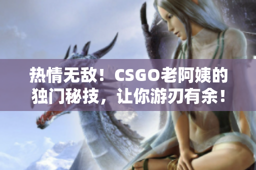 熱情無(wú)敵！CSGO老阿姨的獨(dú)門秘技，讓你游刃有余！