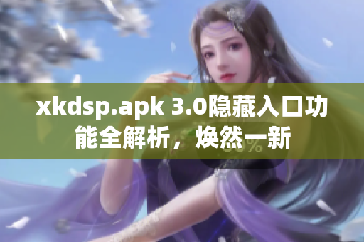 xkdsp.apk 3.0隱藏入口功能全解析，煥然一新