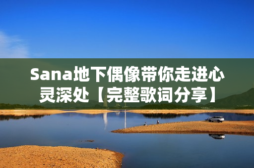 Sana地下偶像帶你走進心靈深處【完整歌詞分享】