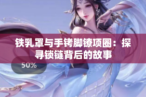 鐵乳罩與手銬腳鐐項(xiàng)圈：探尋鎖鏈背后的故事