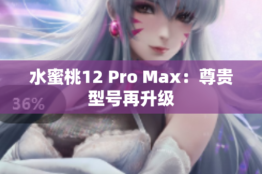 水蜜桃12 Pro Max：尊貴型號(hào)再升級(jí)