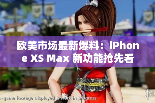 歐美市場最新爆料：iPhone XS Max 新功能搶先看