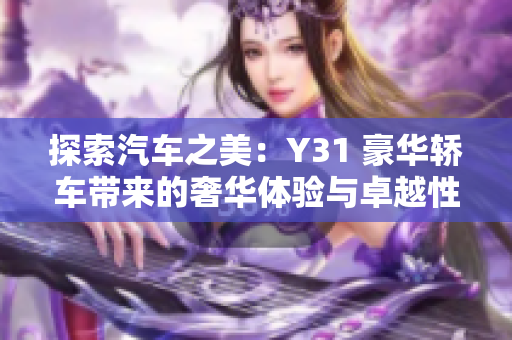 探索汽車之美：Y31 豪華轎車帶來(lái)的奢華體驗(yàn)與卓越性能