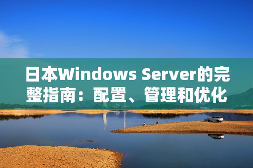 日本W(wǎng)indows Server的完整指南：配置、管理和優(yōu)化技巧