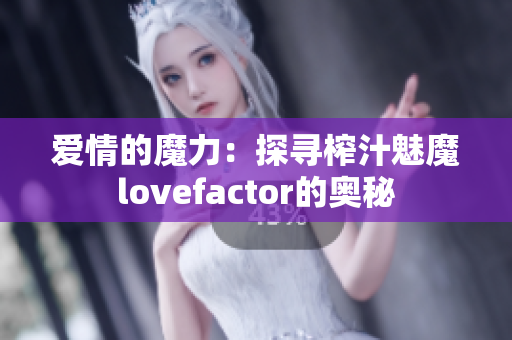 愛情的魔力：探尋榨汁魅魔lovefactor的奧秘