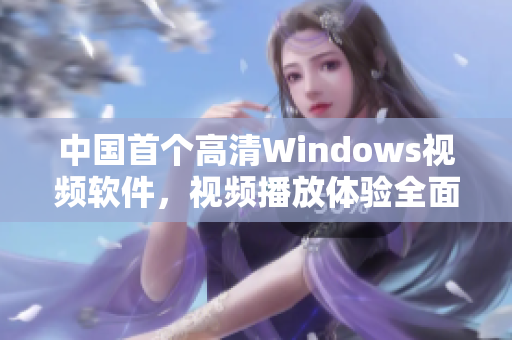 中國(guó)首個(gè)高清Windows視頻軟件，視頻播放體驗(yàn)全面升級(jí)