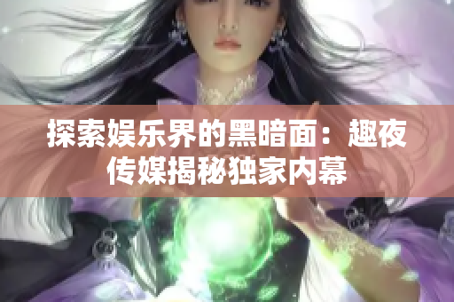 探索娛樂界的黑暗面：趣夜傳媒揭秘獨家內(nèi)幕