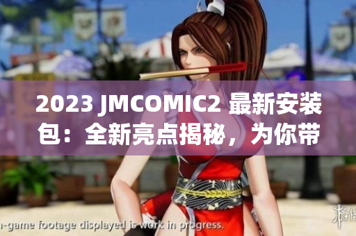 2023 JMCOMIC2 最新安裝包：全新亮點揭秘，為你帶來更精彩的閱讀體驗