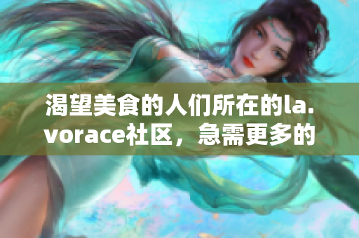 渴望美食的人們所在的la.vorace社區(qū)，急需更多的精彩內容。