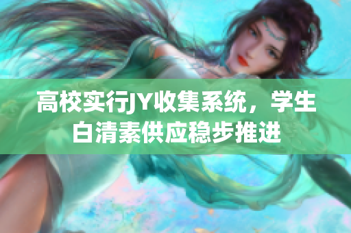 高校實行JY收集系統(tǒng)，學生白清素供應穩(wěn)步推進