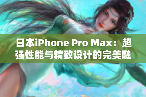 日本iPhone Pro Max：超強性能與精致設計的完美融合