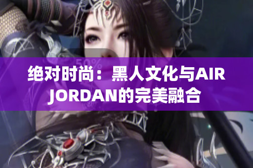 絕對時尚：黑人文化與AIRJORDAN的完美融合