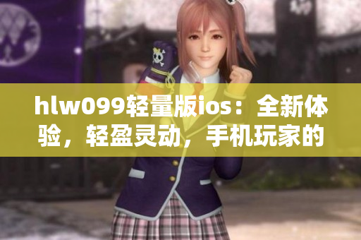 hlw099輕量版ios：全新體驗，輕盈靈動，手機玩家的理想選擇