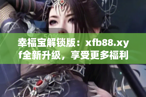 幸福寶解鎖版：xfb88.xyf全新升級，享受更多福利