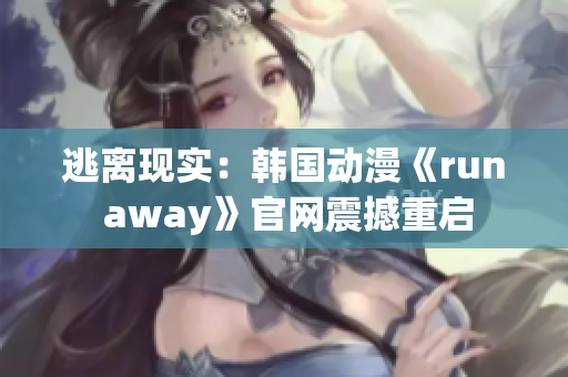 逃離現(xiàn)實(shí)：韓國動漫《run away》官網(wǎng)震撼重啟