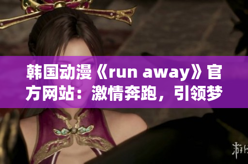 韓國動漫《run away》官方網(wǎng)站：激情奔跑，引領夢想之路