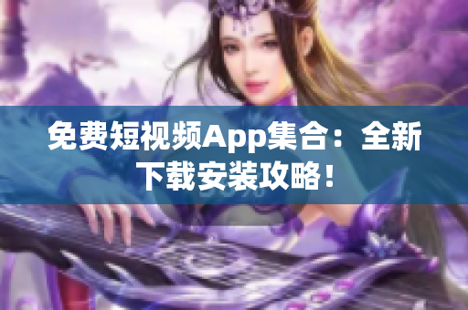 免費(fèi)短視頻App集合：全新下載安裝攻略！