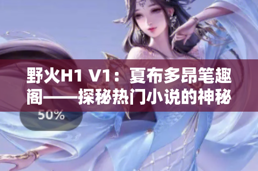 野火H1 V1：夏布多昂筆趣閣——探秘?zé)衢T小說的神秘世界