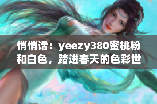 悄悄話：yeezy380蜜桃粉和白色，踏進(jìn)春天的色彩世界