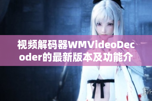 視頻解碼器WMVideoDecoder的最新版本及功能介紹