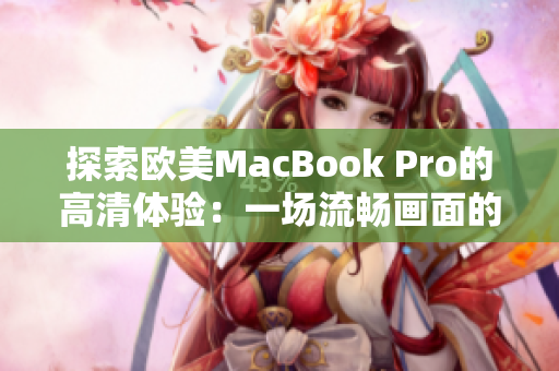 探索歐美MacBook Pro的高清體驗(yàn)：一場流暢畫面的盛宴