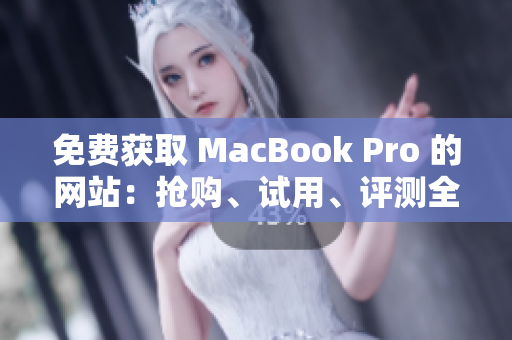 免費(fèi)獲取 MacBook Pro 的網(wǎng)站：搶購(gòu)、試用、評(píng)測(cè)全解析