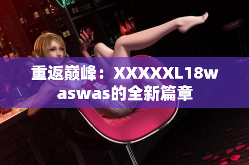 重返巔峰：XXXXXL18waswas的全新篇章