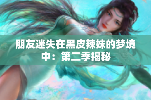 朋友迷失在黑皮辣妹的夢(mèng)境中：第二季揭秘