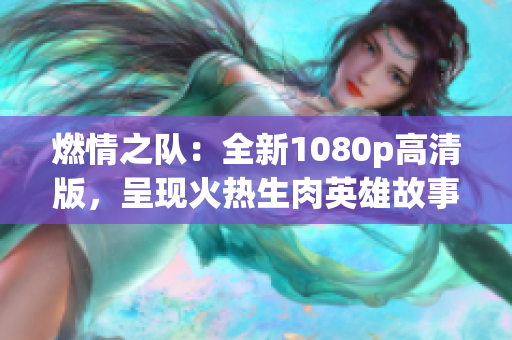 燃情之隊(duì)：全新1080p高清版，呈現(xiàn)火熱生肉英雄故事