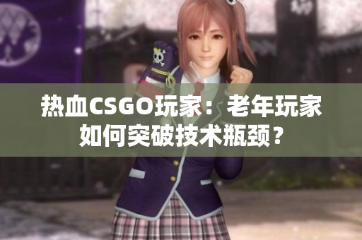 熱血CSGO玩家：老年玩家如何突破技術(shù)瓶頸？