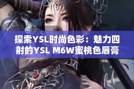 探索YSL時(shí)尚色彩：魅力四射的YSL M6W蜜桃色唇膏引領(lǐng)時(shí)尚潮流