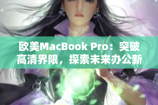 歐美MacBook Pro：突破高清界限，探索未來(lái)辦公新境界