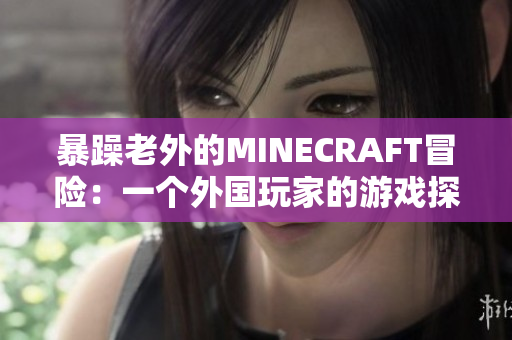 暴躁老外的MINECRAFT冒險：一個外國玩家的游戲探險歷程