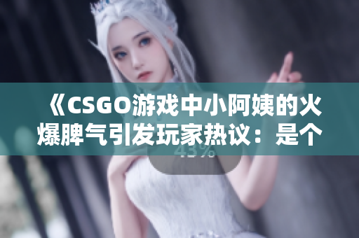 《CSGO游戲中小阿姨的火爆脾氣引發(fā)玩家熱議：是個性還是失控？》