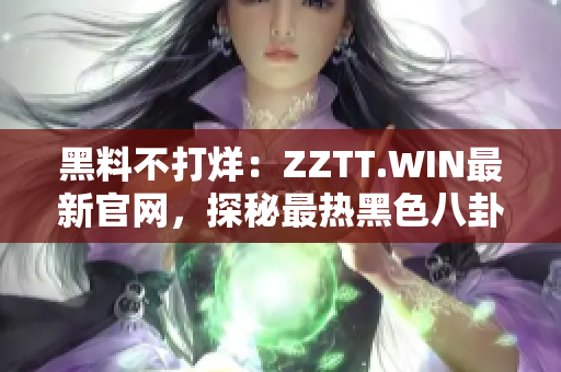 黑料不打烊：ZZTT.WIN最新官網(wǎng)，探秘最熱黑色八卦，即刻揭曉！