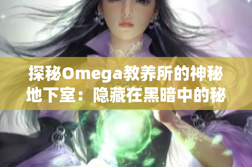 探秘Omega教養(yǎng)所的神秘地下室：隱藏在黑暗中的秘密世界