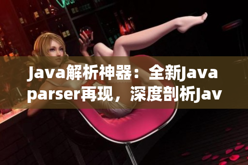 Java解析神器：全新Javaparser再現(xiàn)，深度剖析Java源碼