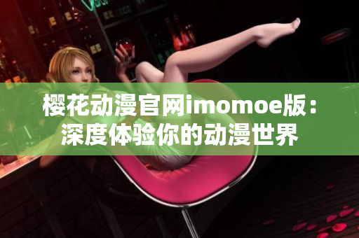 櫻花動漫官網(wǎng)imomoe版：深度體驗你的動漫世界