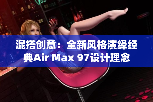 混搭創(chuàng)意：全新風(fēng)格演繹經(jīng)典Air Max 97設(shè)計理念