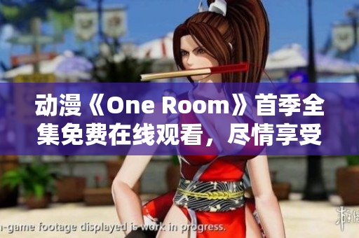 動(dòng)漫《One Room》首季全集免費(fèi)在線觀看，盡情享受室內(nèi)治愈系故事