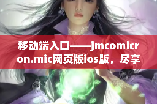 移動端入口——jmcomicron.mic網(wǎng)頁版ios版，盡享無限暢讀！