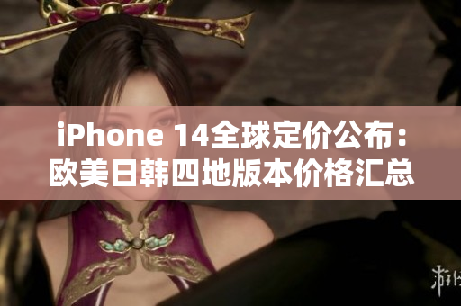 iPhone 14全球定價公布：歐美日韓四地版本價格匯總