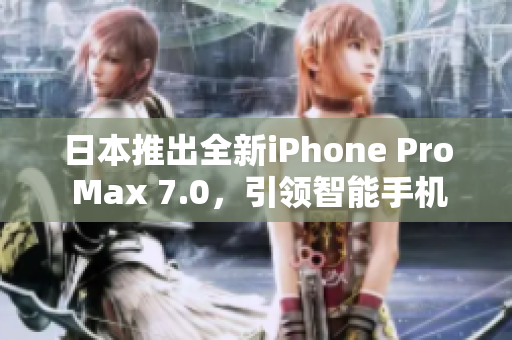 日本推出全新iPhone Pro Max 7.0，引領(lǐng)智能手機(jī)革新