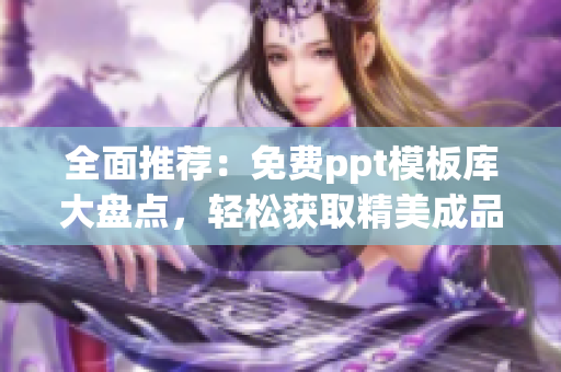 全面推薦：免費ppt模板庫大盤點，輕松獲取精美成品PPT