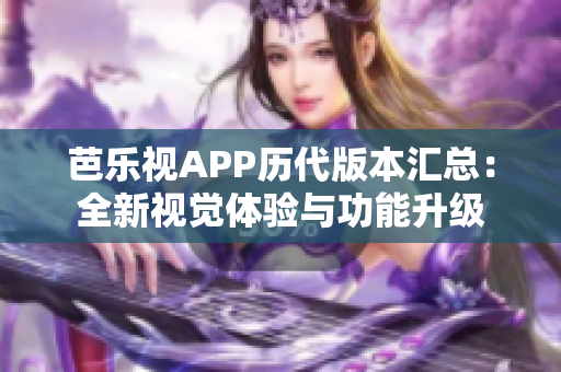 芭樂視APP歷代版本匯總：全新視覺體驗與功能升級