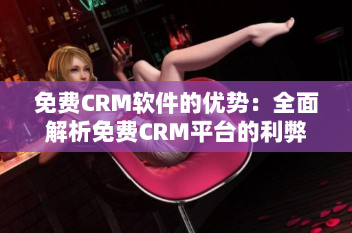 免費CRM軟件的優(yōu)勢：全面解析免費CRM平臺的利弊